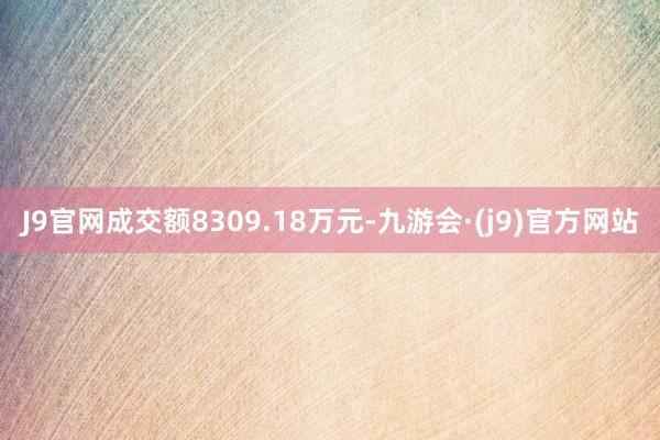 J9官网成交额8309.18万元-九游会·(j9)官方网站