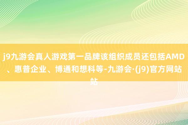 j9九游会真人游戏第一品牌该组织成员还包括AMD、惠普企业、博通和想科等-九游会·(j9)官方网站