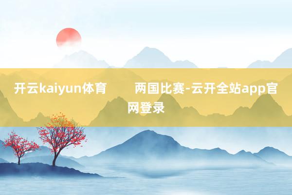 开云kaiyun体育        两国比赛-云开全站app官网登录