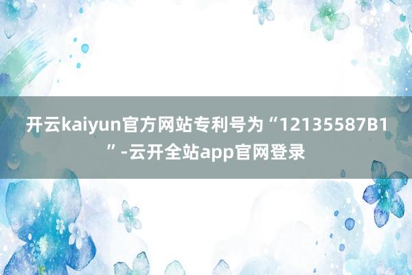 开云kaiyun官方网站专利号为“12135587B1”-云开全站app官网登录