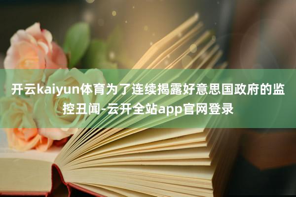 开云kaiyun体育为了连续揭露好意思国政府的监控丑闻-云开全站app官网登录