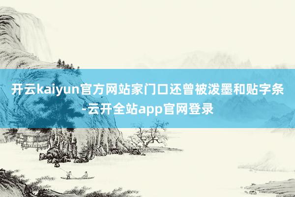 开云kaiyun官方网站家门口还曾被泼墨和贴字条-云开全站app官网登录