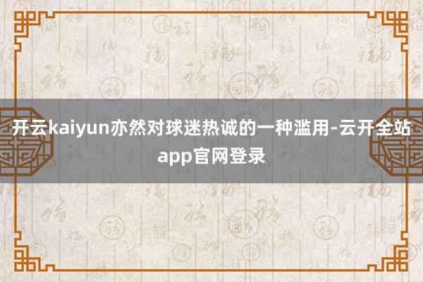 开云kaiyun亦然对球迷热诚的一种滥用-云开全站app官网登录