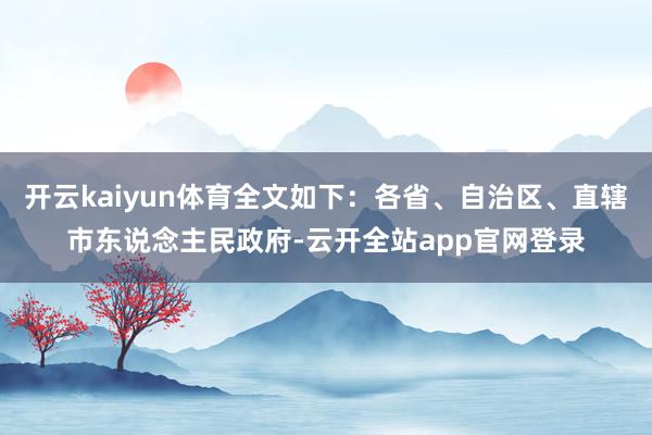 开云kaiyun体育全文如下：各省、自治区、直辖市东说念主民政府-云开全站app官网登录