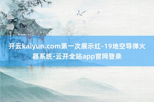 开云kaiyun.com第一次展示红-19地空导弹火器系统-云开全站app官网登录