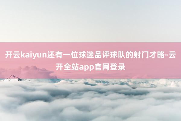 开云kaiyun还有一位球迷品评球队的射门才略-云开全站app官网登录