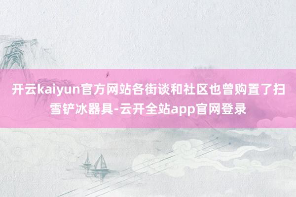 开云kaiyun官方网站各街谈和社区也曾购置了扫雪铲冰器具-云开全站app官网登录