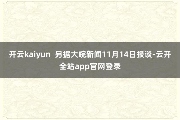 开云kaiyun  另据大皖新闻11月14日报谈-云开全站app官网登录