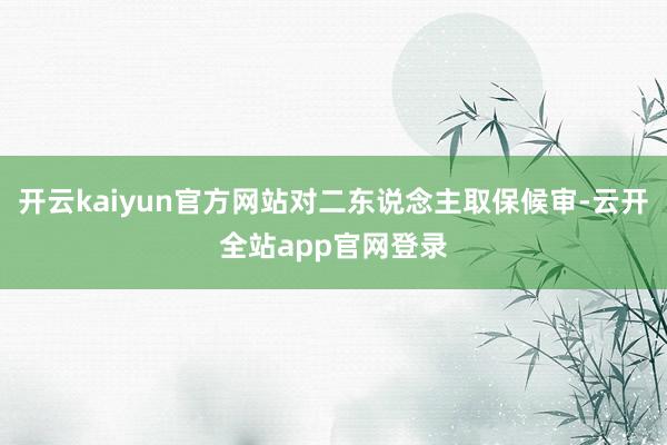 开云kaiyun官方网站对二东说念主取保候审-云开全站app官网登录