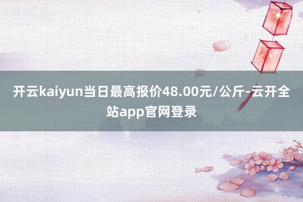 开云kaiyun当日最高报价48.00元/公斤-云开全站app官网登录