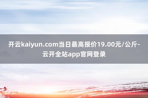 开云kaiyun.com当日最高报价19.00元/公斤-云开全站app官网登录