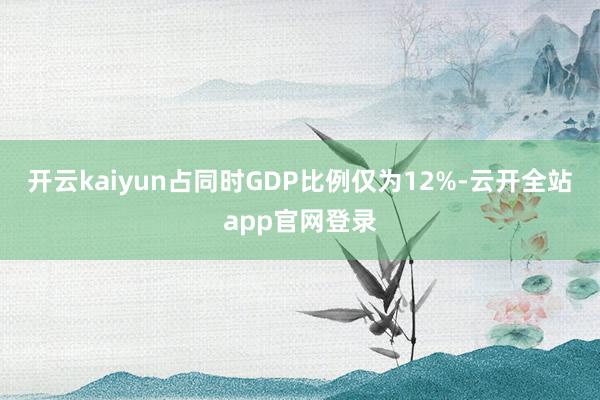 开云kaiyun占同时GDP比例仅为12%-云开全站app官网登录