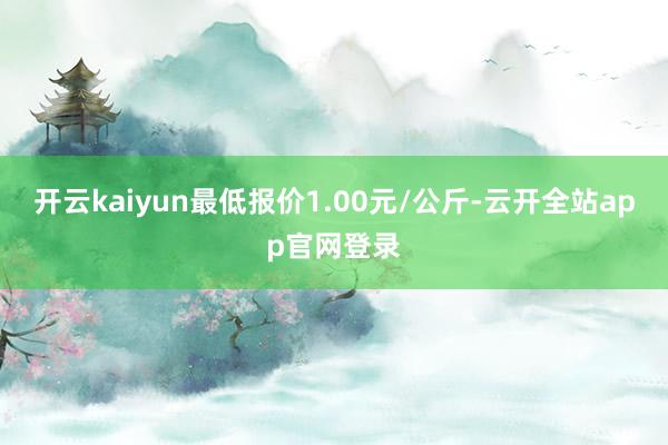 开云kaiyun最低报价1.00元/公斤-云开全站app官网登录