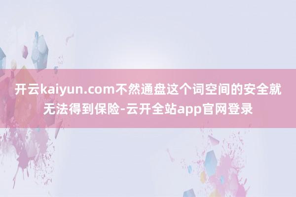 开云kaiyun.com不然通盘这个词空间的安全就无法得到保险-云开全站app官网登录