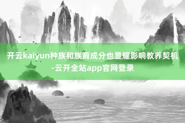 开云kaiyun种族和族裔成分也显耀影响教养契机-云开全站app官网登录