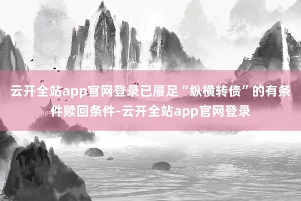 云开全站app官网登录已餍足“纵横转债”的有条件赎回条件-云开全站app官网登录