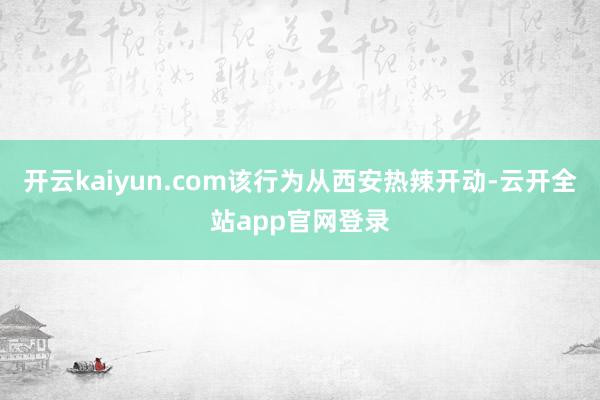 开云kaiyun.com该行为从西安热辣开动-云开全站app官网登录