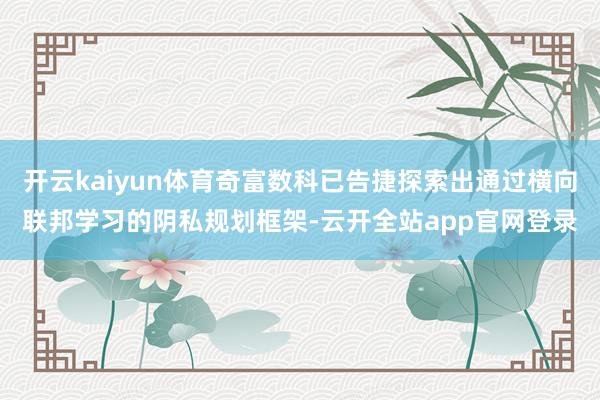 开云kaiyun体育奇富数科已告捷探索出通过横向联邦学习的阴私规划框架-云开全站app官网登录