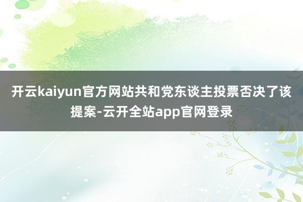 开云kaiyun官方网站共和党东谈主投票否决了该提案-云开全站app官网登录