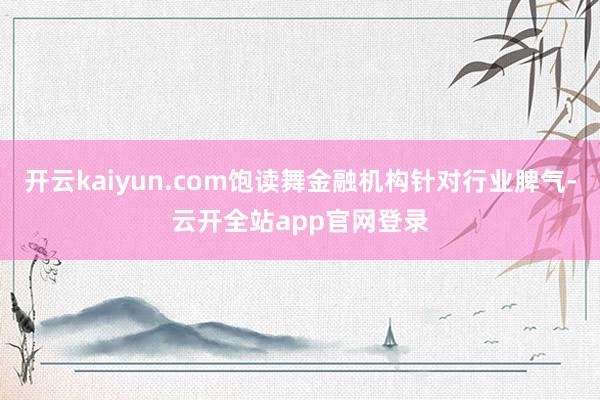 开云kaiyun.com饱读舞金融机构针对行业脾气-云开全站app官网登录