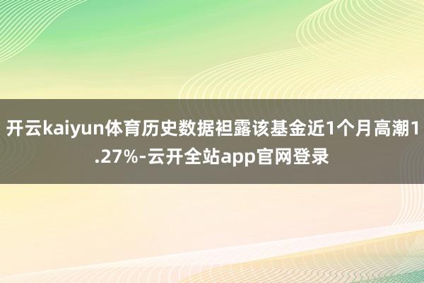 开云kaiyun体育历史数据袒露该基金近1个月高潮1.27%-云开全站app官网登录