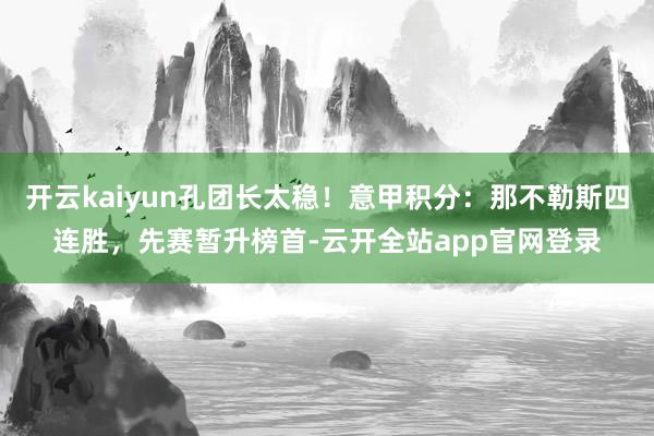 开云kaiyun孔团长太稳！意甲积分：那不勒斯四连胜，先赛暂升榜首-云开全站app官网登录