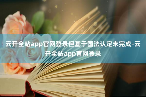 云开全站app官网登录但基于国法认定未完成-云开全站app官网登录