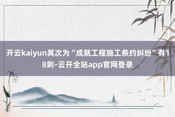 开云kaiyun其次为“成就工程施工条约纠纷”有18则-云开全站app官网登录