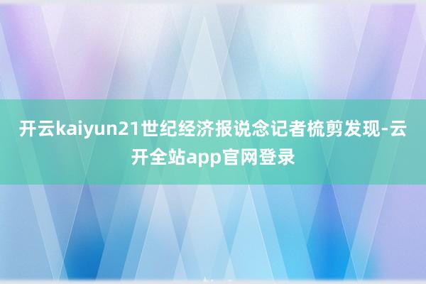 开云kaiyun21世纪经济报说念记者梳剪发现-云开全站app官网登录