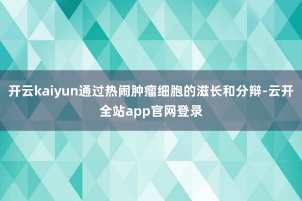 开云kaiyun通过热闹肿瘤细胞的滋长和分辩-云开全站app官网登录