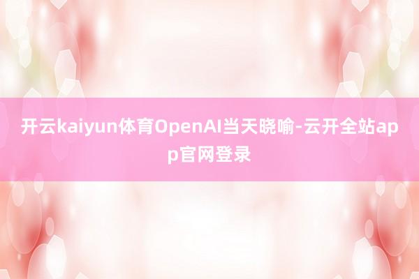 开云kaiyun体育OpenAI当天晓喻-云开全站app官网登录