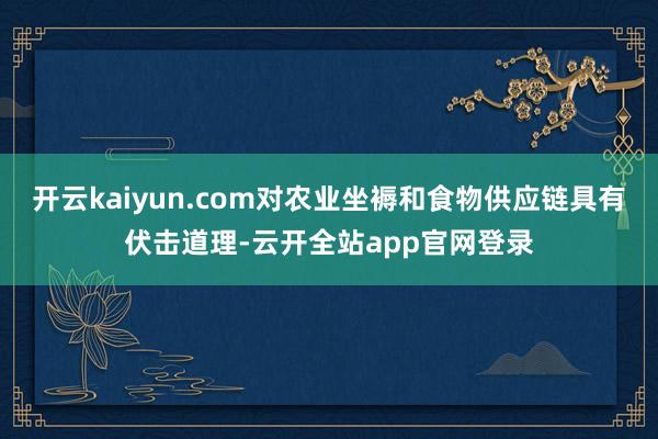 开云kaiyun.com对农业坐褥和食物供应链具有伏击道理-云开全站app官网登录