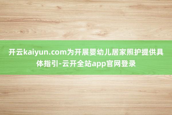 开云kaiyun.com为开展婴幼儿居家照护提供具体指引-云开全站app官网登录